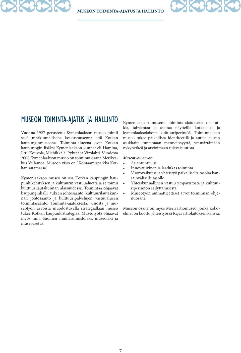 Museon visio on Kohtaamispaikka Kotkan satamassa. Kymenlaakson museo on osa Kotkan kaupungin kaupunkikehityksen ja kulttuurin vastuualuetta ja se toimii kulttuurilautakunnan alaisuudessa.