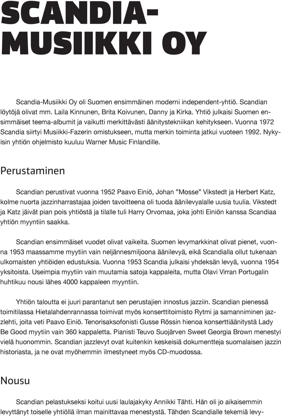 Vuonna 1972 Scandia siirtyi Musiikki-Fazerin omistukseen, mutta merkin toiminta jatkui vuoteen 1992. Nykyisin yhtiön ohjelmisto kuuluu Warner Music Finlandille.