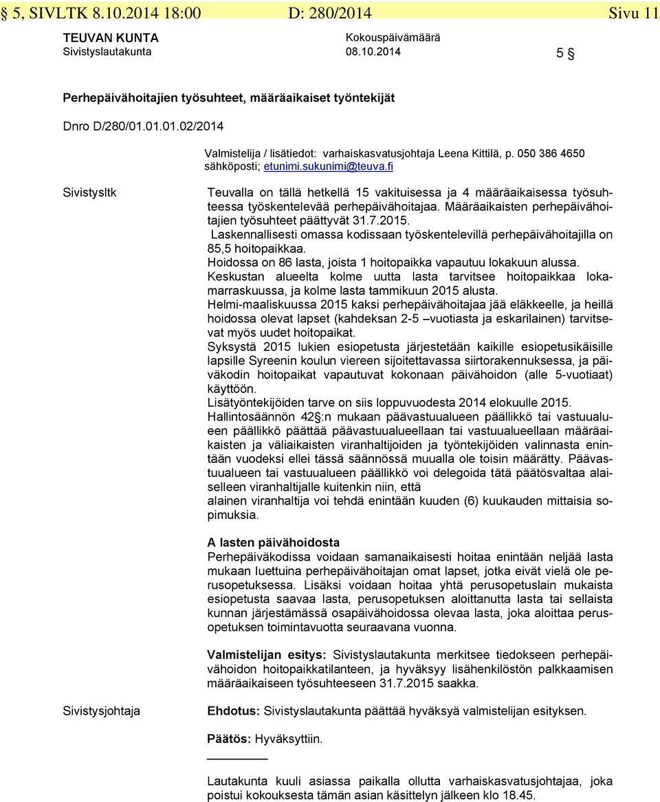 2015. Laskennallisesti omassa kodissaan työskentelevillä perhepäivähoitajilla on 85,5 hoitopaikkaa. Hoidossa on 86 lasta, joista 1 hoitopaikka vapautuu lokakuun alussa.