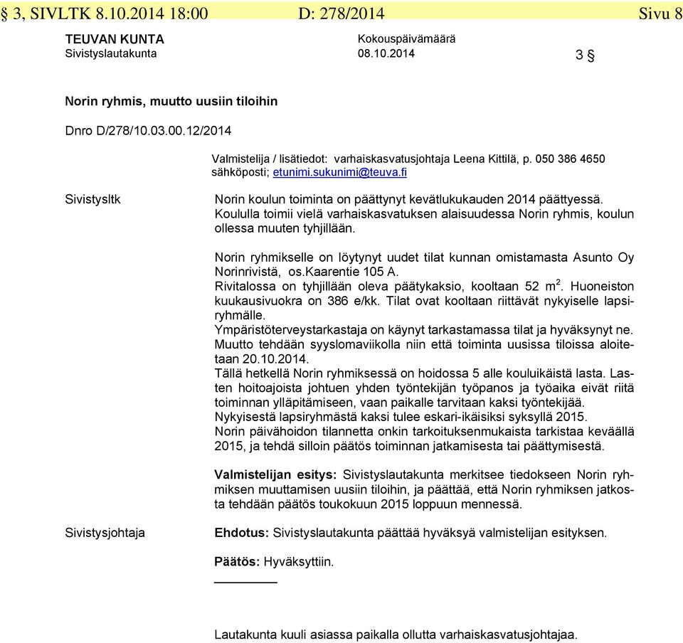 Norin ryhmikselle on löytynyt uudet tilat kunnan omistamasta Asunto Oy Norinrivistä, os.kaarentie 105 A. Rivitalossa on tyhjillään oleva päätykaksio, kooltaan 52 m 2.