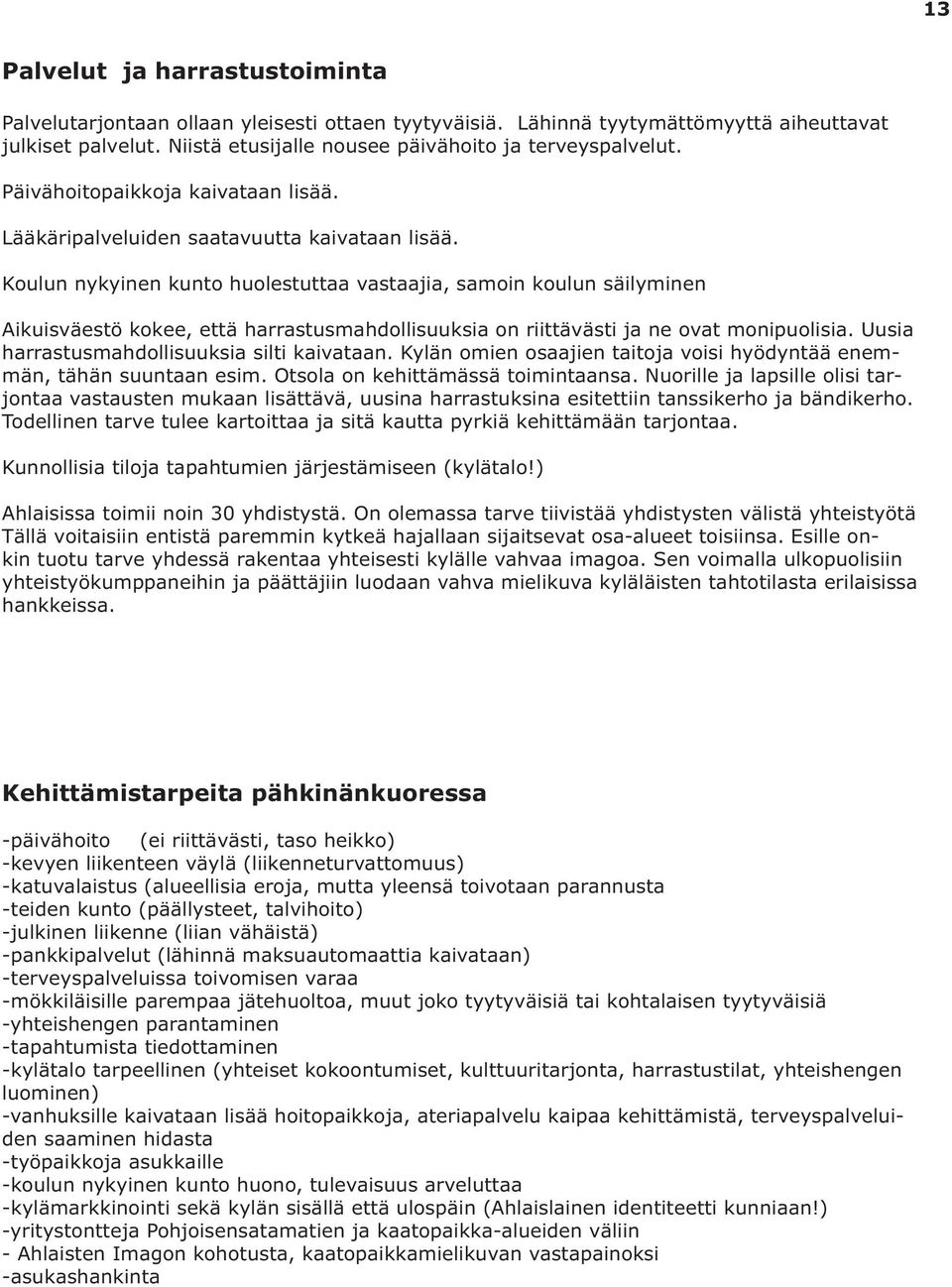 Koulun nykyinen kunto huolestuttaa vastaajia, samoin koulun säilyminen Aikuisväestö kokee, että harrastusmahdollisuuksia on riittävästi ja ne ovat monipuolisia.