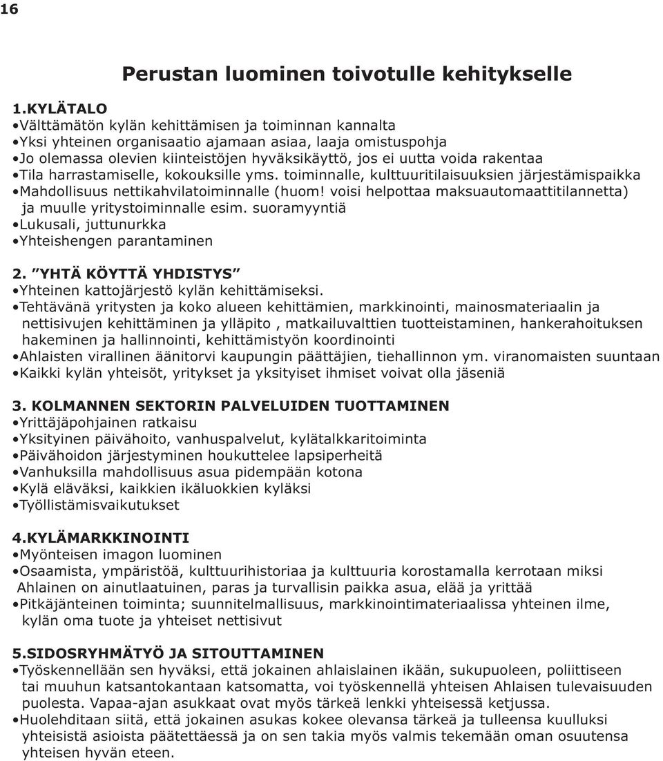 Tila harrastamiselle, kokouksille yms. toiminnalle, kulttuuritilaisuuksien järjestämispaikka Mahdollisuus nettikahvilatoiminnalle (huom!