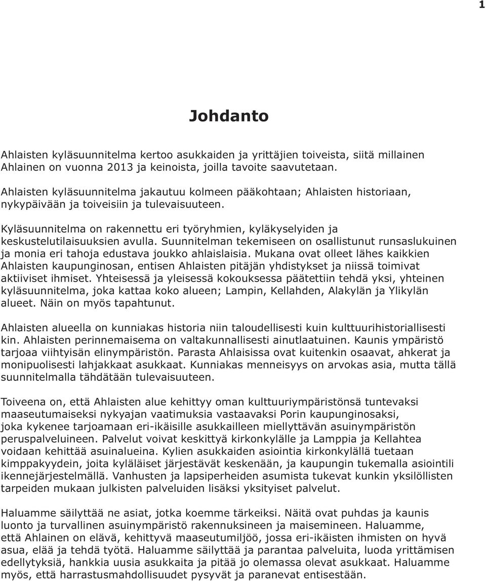 Kyläsuunnitelma on rakennettu eri työryhmien, kyläkyselyiden ja keskustelutilaisuuksien avulla. Suunnitelman tekemiseen on osallistunut runsaslukuinen ja monia eri tahoja edustava joukko ahlaislaisia.