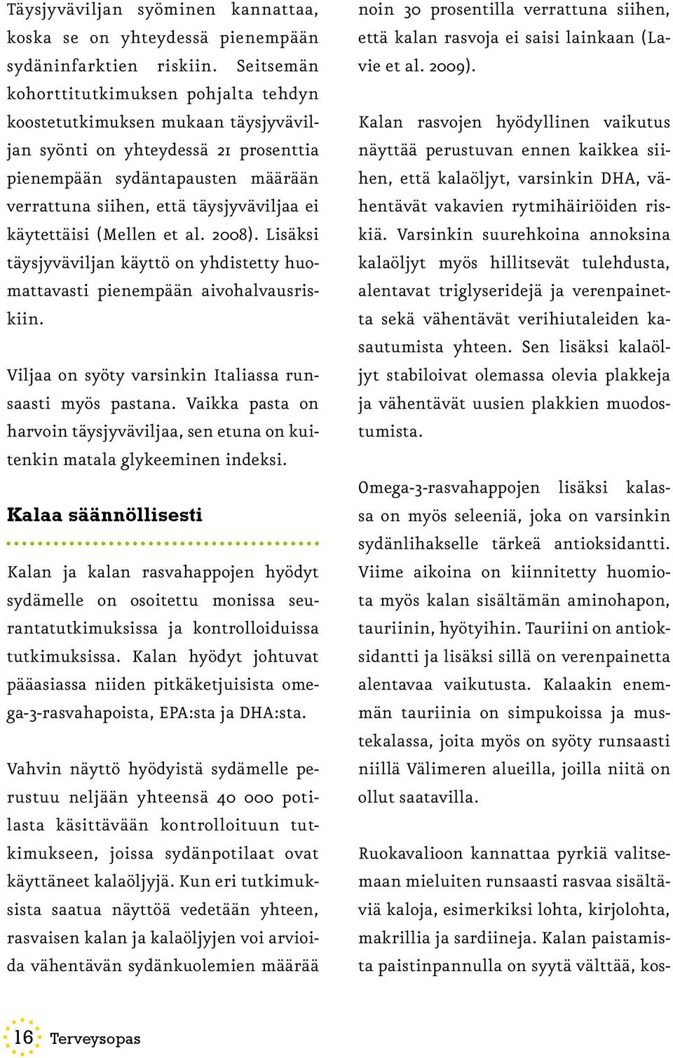 käytettäisi (Mellen et al. 2008). Lisäksi täysjyväviljan käyttö on yhdistetty huomattavasti pienempään aivohalvausriskiin. Viljaa on syöty varsinkin Italiassa runsaasti myös pastana.