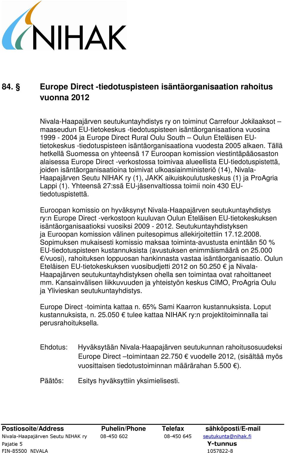 Tällä hetkellä Suomessa on yhteensä 17 Euroopan komission viestintäpääosaston alaisessa Europe Direct -verkostossa toimivaa alueellista EU-tiedotuspistettä, joiden isäntäorganisaatioina toimivat