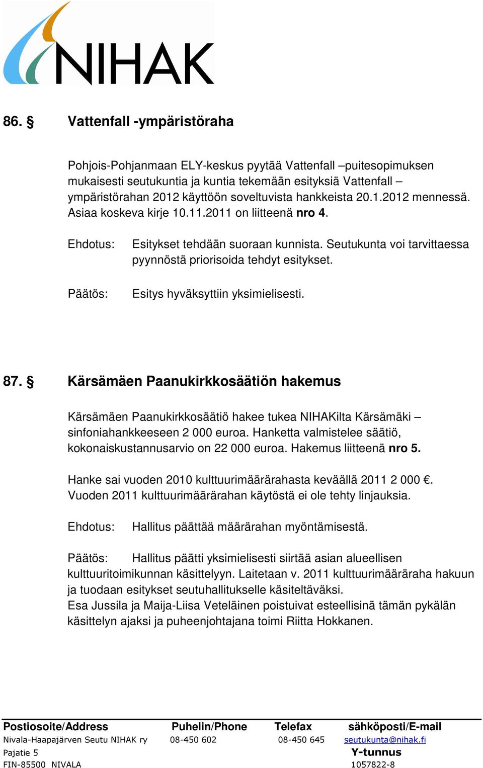 Kärsämäen Paanukirkkosäätiön hakemus Kärsämäen Paanukirkkosäätiö hakee tukea NIHAKilta Kärsämäki sinfoniahankkeeseen 2 000 euroa. Hanketta valmistelee säätiö, kokonaiskustannusarvio on 22 000 euroa.