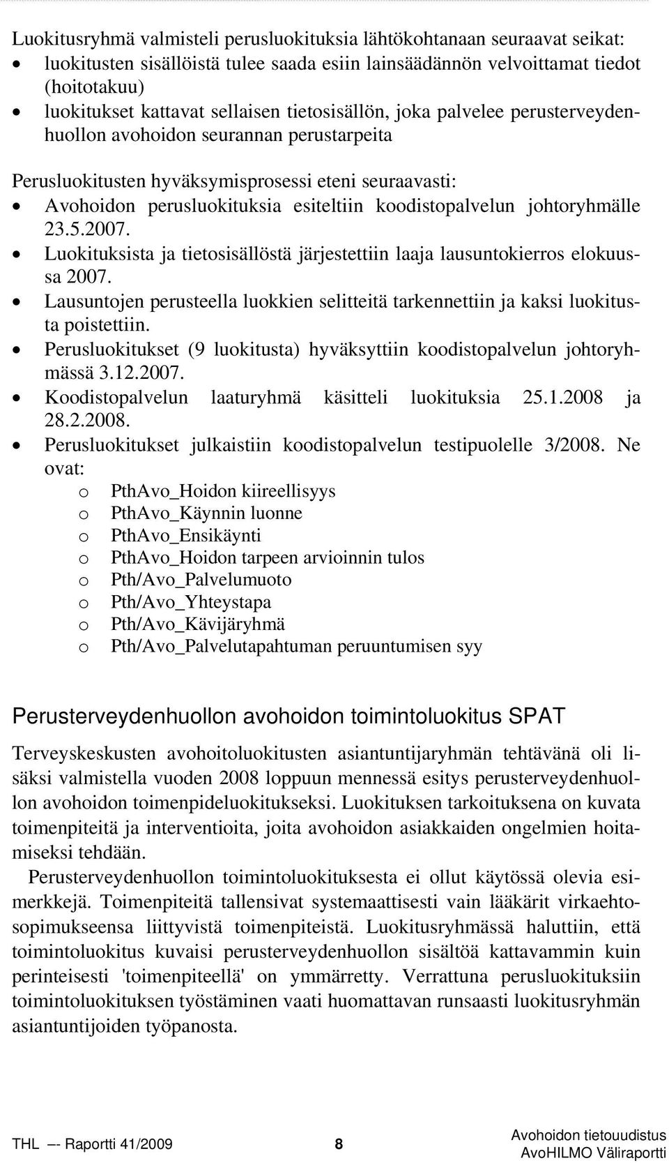 johtoryhmälle 23.5.2007. Luokituksista ja tietosisällöstä järjestettiin laaja lausuntokierros elokuussa 2007. Lausuntojen perusteella luokkien selitteitä tarkennettiin ja kaksi luokitusta poistettiin.