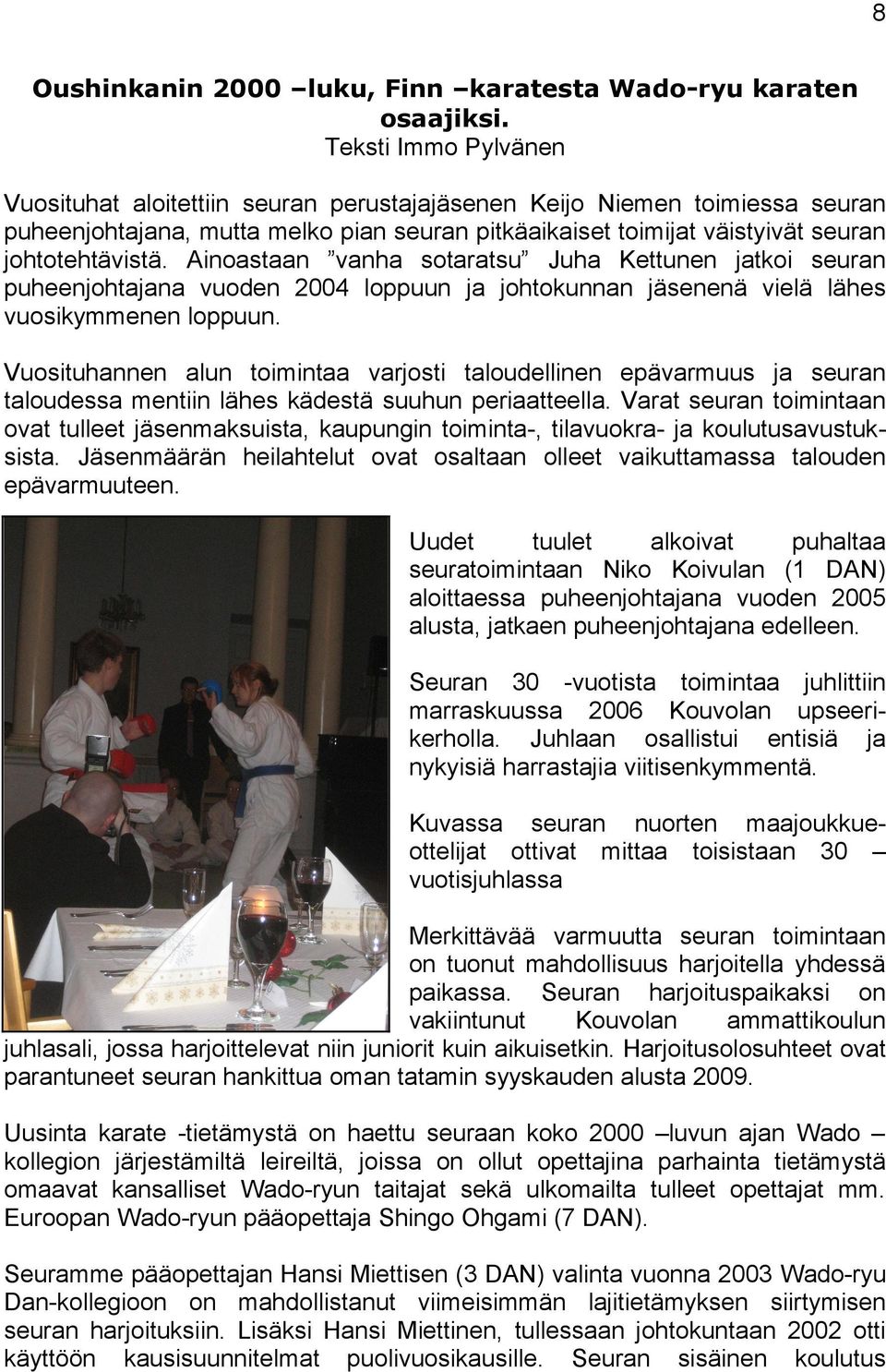 Ainoastaan vanha sotaratsu Juha Kettunen jatkoi seuran puheenjohtajana vuoden 2004 loppuun ja johtokunnan jäsenenä vielä lähes vuosikymmenen loppuun.