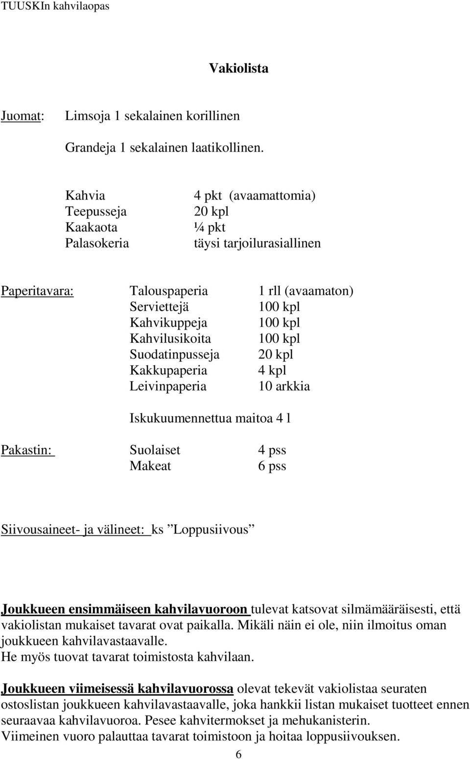 Kahvilusikoita 100 kpl Suodatinpusseja 20 kpl Kakkupaperia 4 kpl Leivinpaperia 10 arkkia Iskukuumennettua maitoa 4 l Pakastin: Suolaiset 4 pss Makeat 6 pss Siivousaineet- ja välineet: ks Loppusiivous