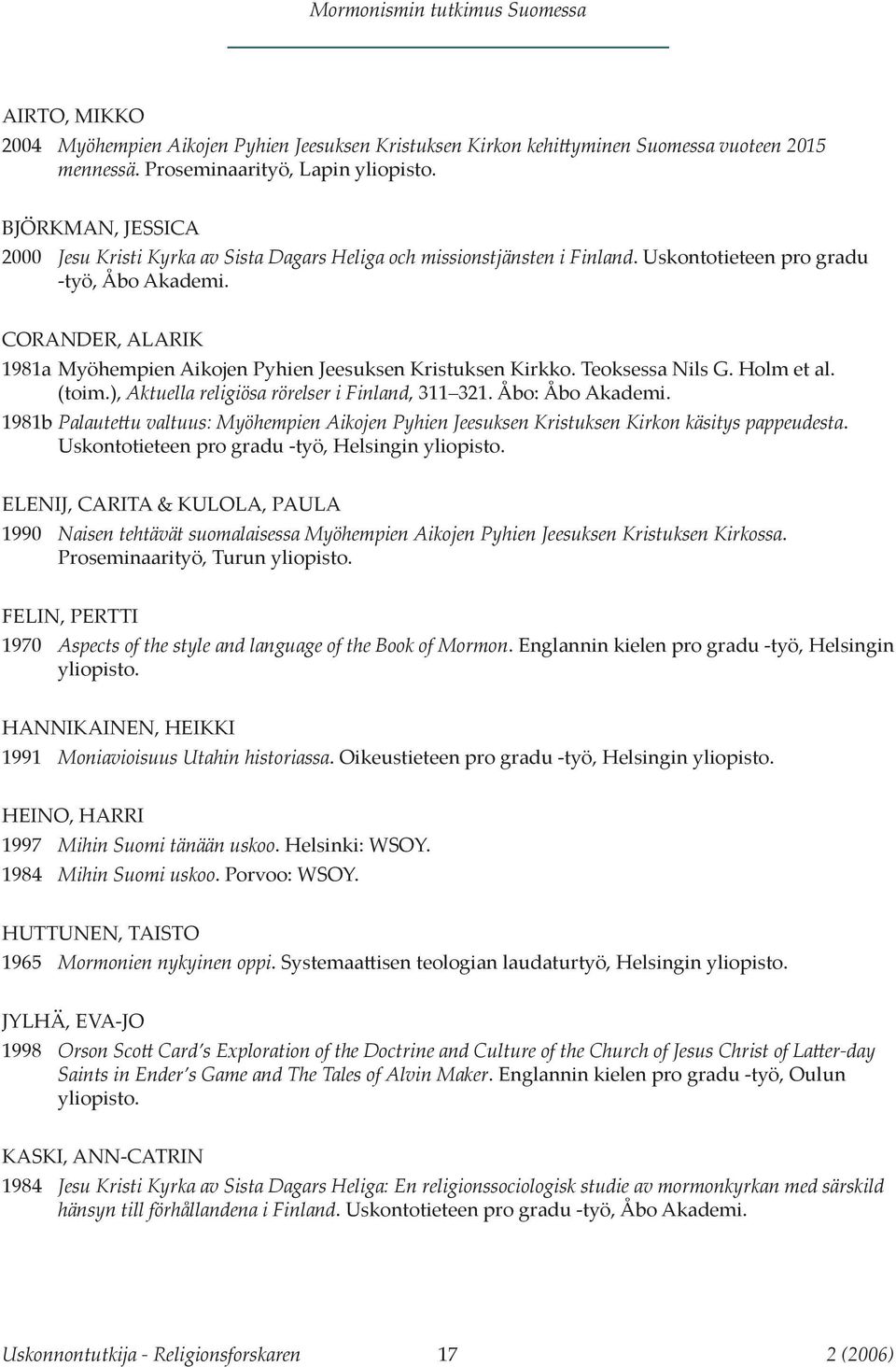 CORANDER, ALARIK 1981a Myöhempien Aikojen Pyhien Jeesuksen Kristuksen Kirkko. Teoksessa Nils G. Holm et al. (toim.), Aktuella religiösa rörelser i Finland, 311 321. Åbo: Åbo Akademi.