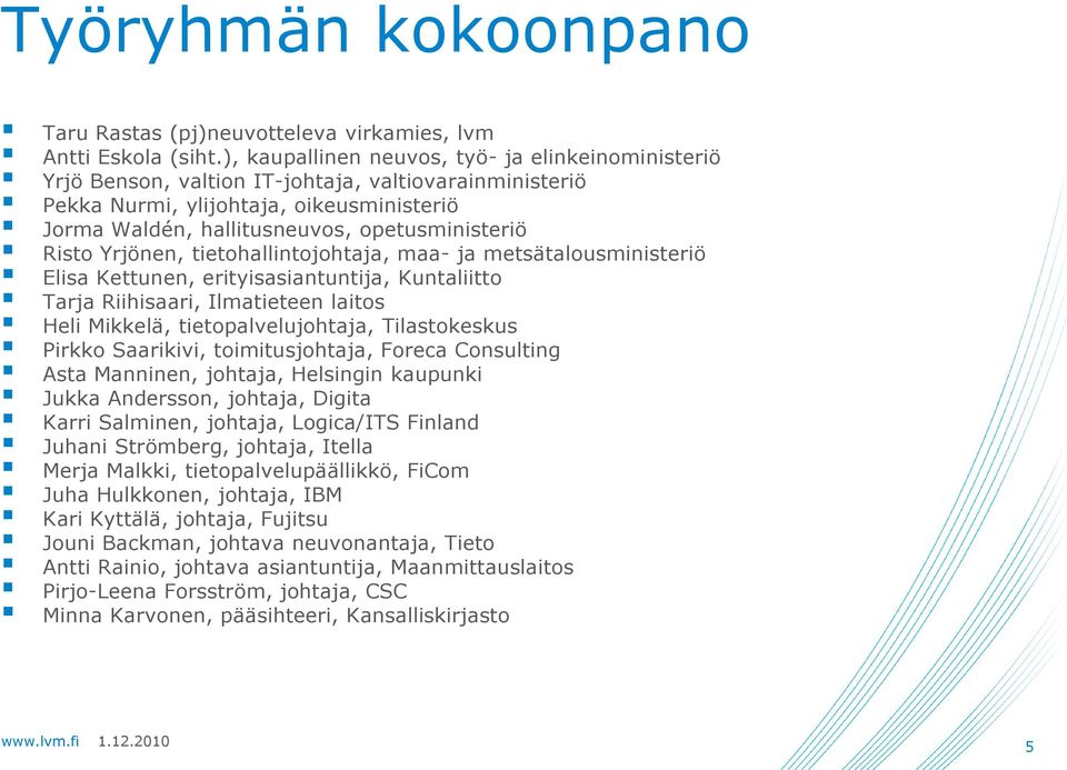 Risto Yrjönen, tietohallintojohtaja, maa- ja metsätalousministeriö Elisa Kettunen, erityisasiantuntija, Kuntaliitto Tarja Riihisaari, Ilmatieteen laitos Heli Mikkelä, tietopalvelujohtaja,