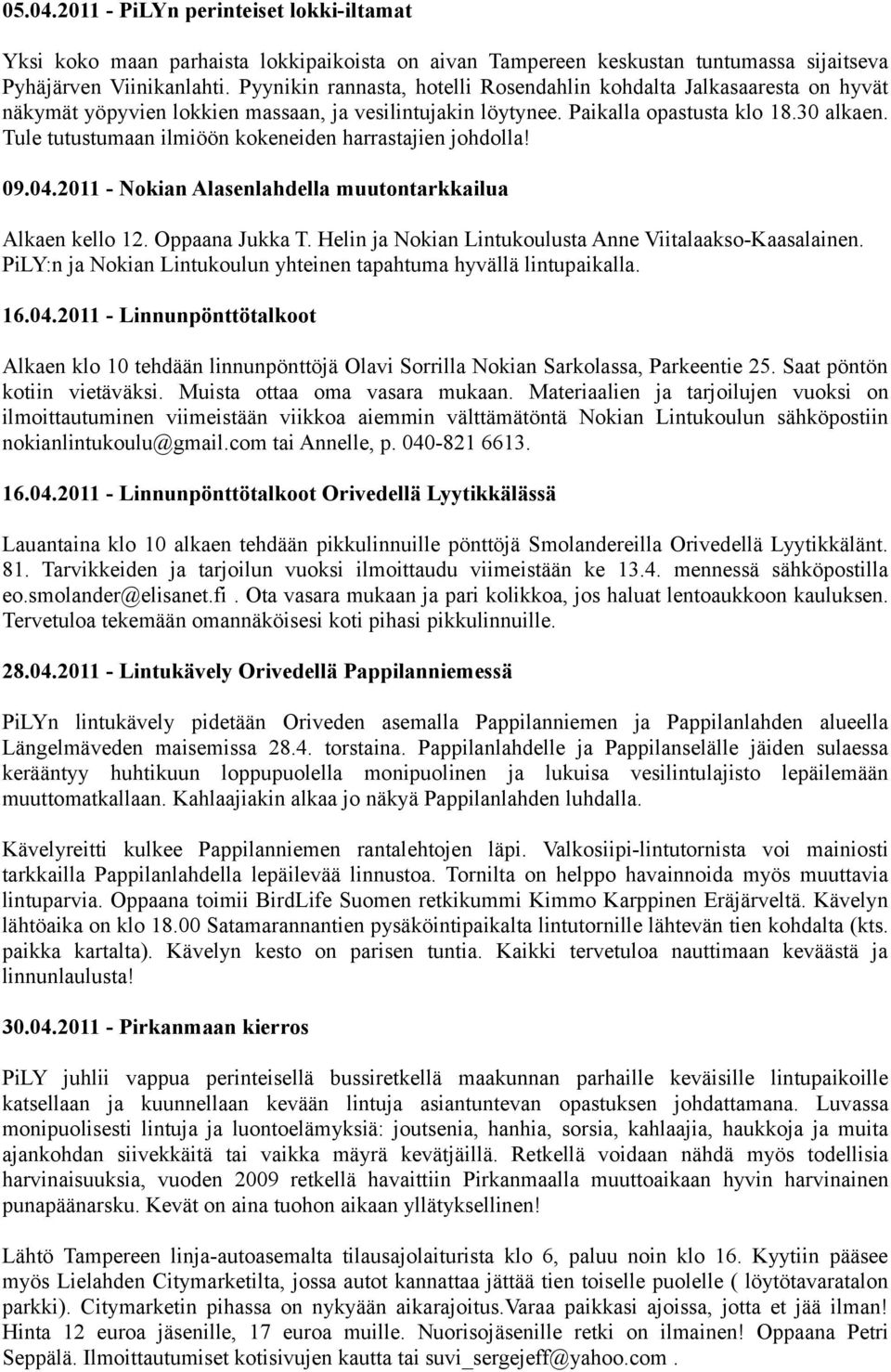 Tule tutustumaan ilmiöön kokeneiden harrastajien johdolla! 09.04.2011 - Nokian Alasenlahdella muutontarkkailua Alkaen kello 12. Oppaana Jukka T.