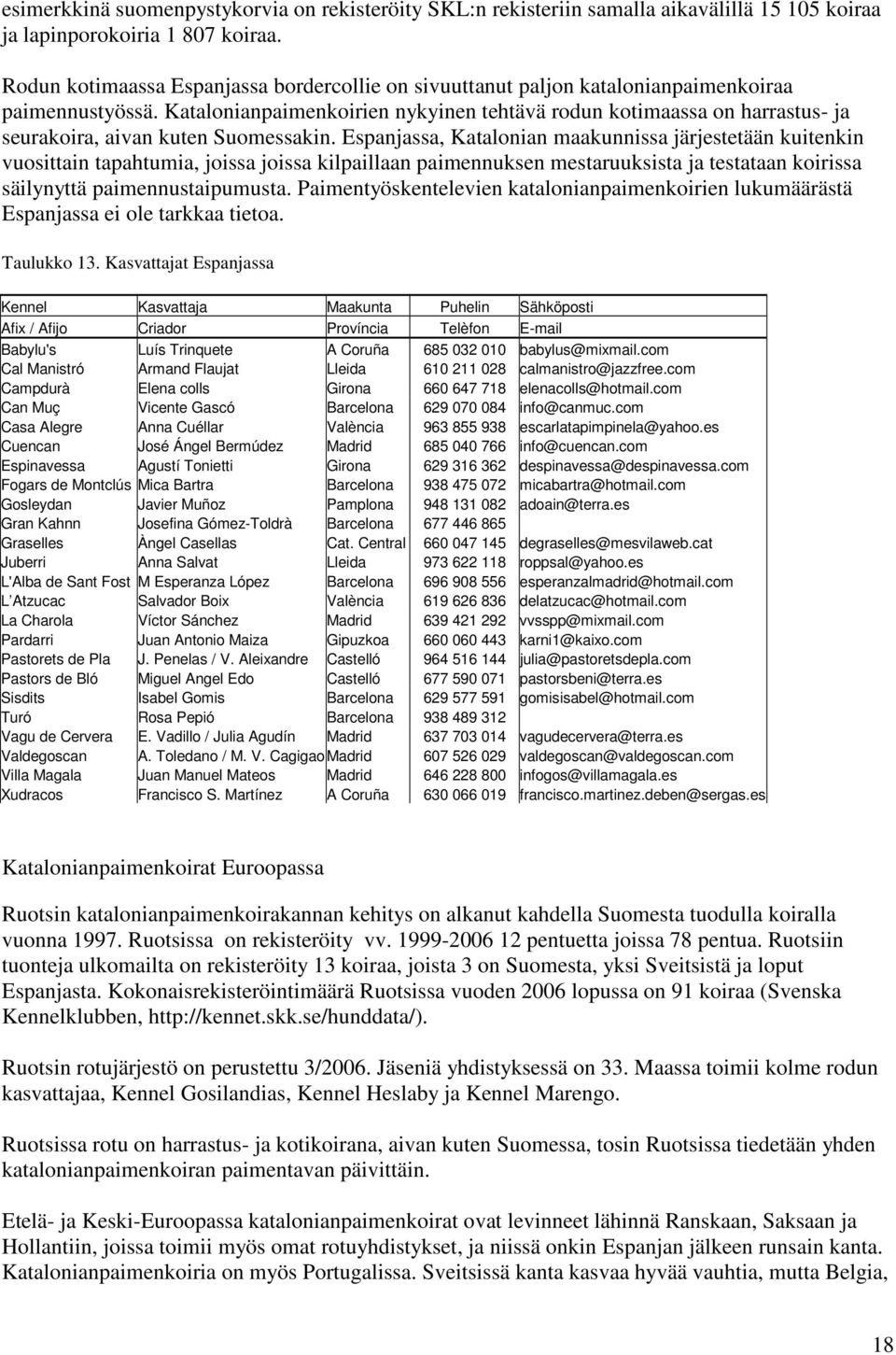 Katalonianpaimenkoirien nykyinen tehtävä rodun kotimaassa on harrastus- ja seurakoira, aivan kuten Suomessakin.