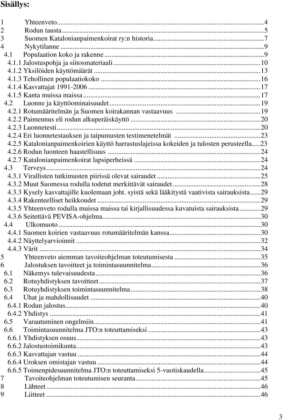 ..19 4.2.2 Paimennus eli rodun alkuperäiskäyttö...20 4.2.3 Luonnetesti...20 4.2.4 Eri luonnetestauksen ja taipumusten testimenetelmät...23 4.2.5 Katalonianpaimenkoirien käyttö harrastuslajeissa kokeiden ja tulosten perusteella.