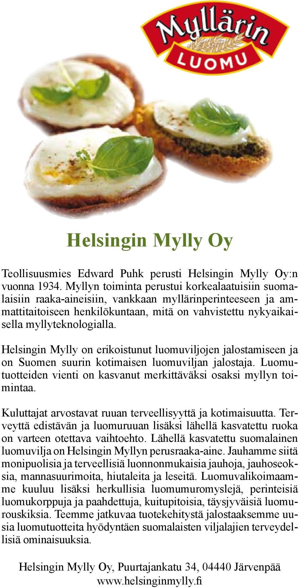 Helsingin Mylly on erikoistunut luomuviljojen jalostamiseen ja on Suomen suurin kotimaisen luomuviljan jalostaja. Luomutuotteiden vienti on kasvanut merkittäväksi osaksi myllyn toimintaa.