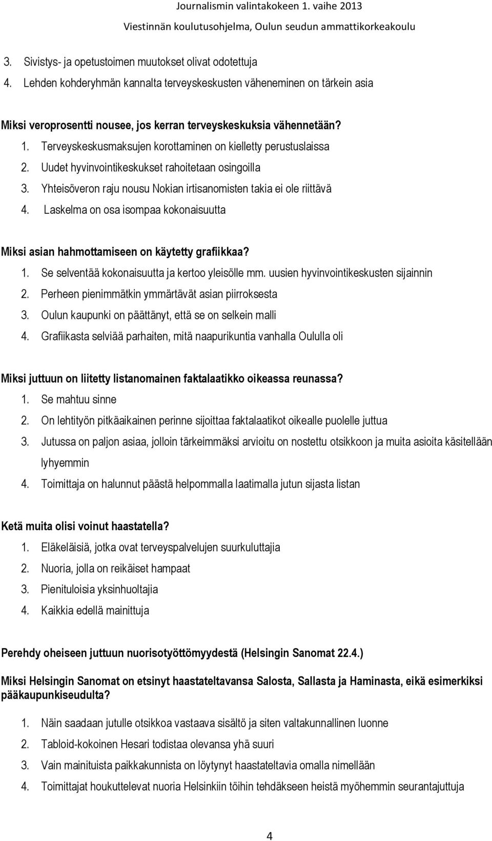 Terveyskeskusmaksujen korottaminen on kielletty perustuslaissa 2. Uudet hyvinvointikeskukset rahoitetaan osingoilla 3. Yhteisöveron raju nousu Nokian irtisanomisten takia ei ole riittävä 4.