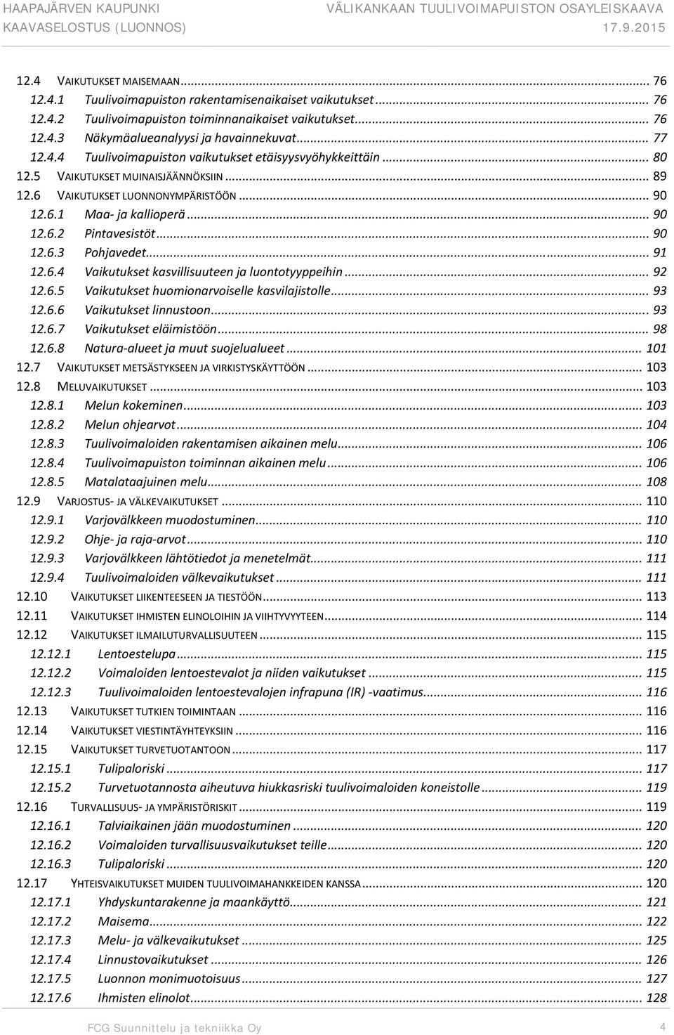 .. 90 12.6.3 Pohjavedet... 91 12.6.4 Vaikutukset kasvillisuuteen ja luontotyyppeihin... 92 12.6.5 Vaikutukset huomionarvoiselle kasvilajistolle... 93 12.6.6 Vaikutukset linnustoon... 93 12.6.7 Vaikutukset eläimistöön.