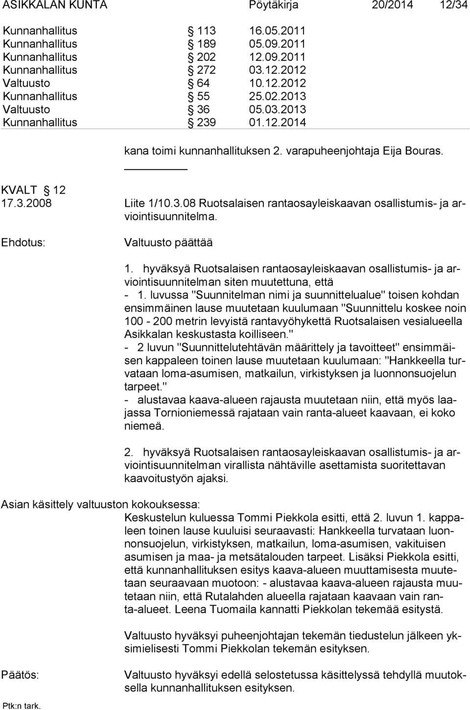 Valtuusto päättää 1. hyväksyä Ruotsalaisen rantaosayleiskaavan osallistumis- ja arviointisuunnitelman siten muutettuna, että - 1.