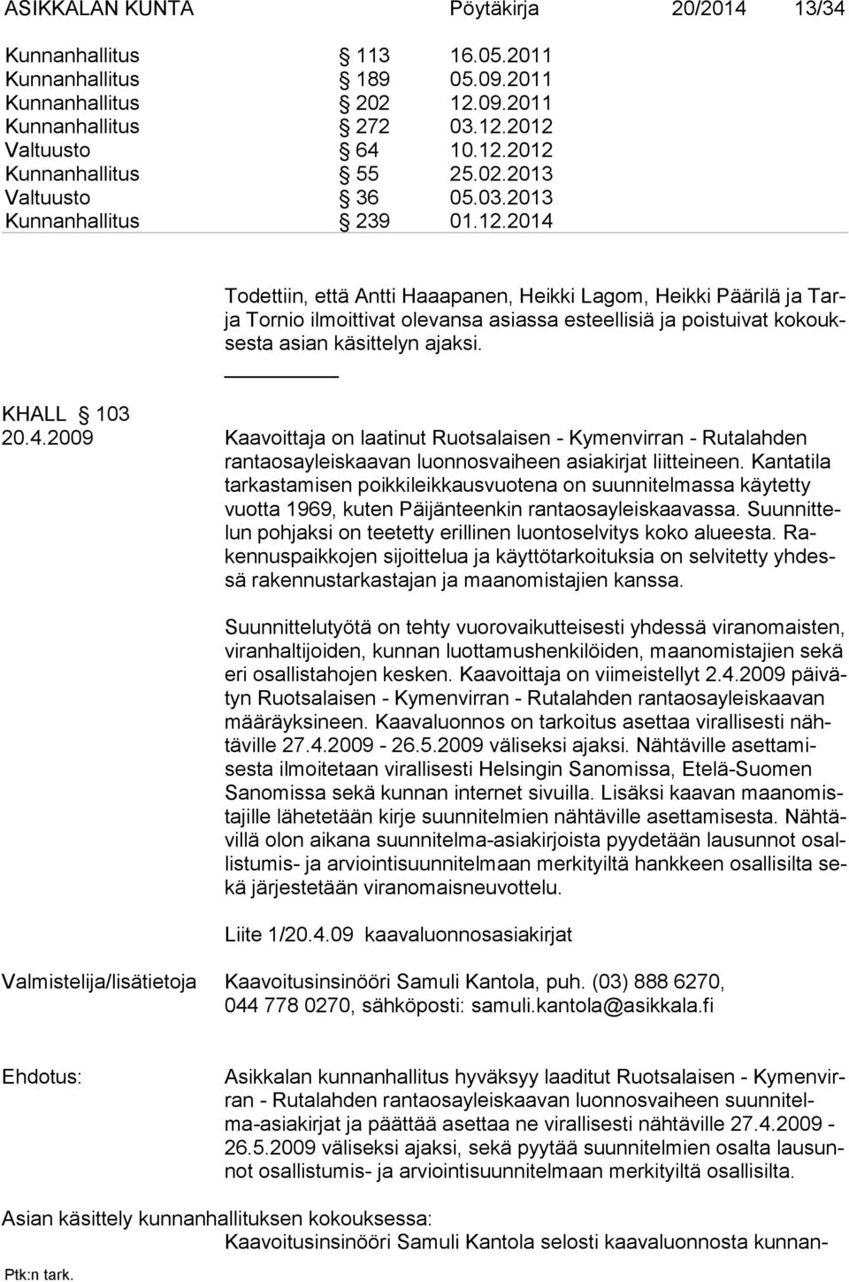 2014 Todettiin, että Antti Haaapanen, Heikki Lagom, Heikki Päärilä ja Tarja Tornio ilmoittivat olevansa asiassa esteellisiä ja poistuivat kokouksesta asian käsittelyn ajaksi. KHALL 103 20.4.2009 Kaavoittaja on laatinut Ruotsalaisen - Kymenvirran - Rutalahden rantaosayleiskaavan luonnosvaiheen asiakirjat liitteineen.