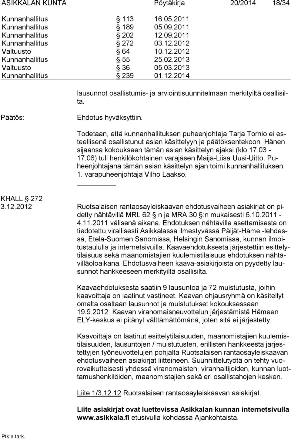 Todetaan, että kunnanhallituksen puheenjohtaja Tarja Tornio ei esteellisenä osallistunut asian käsittelyyn ja päätöksentekoon. Hänen sijaansa kokoukseen tämän asian käsittelyn ajaksi (klo 17.03-17.