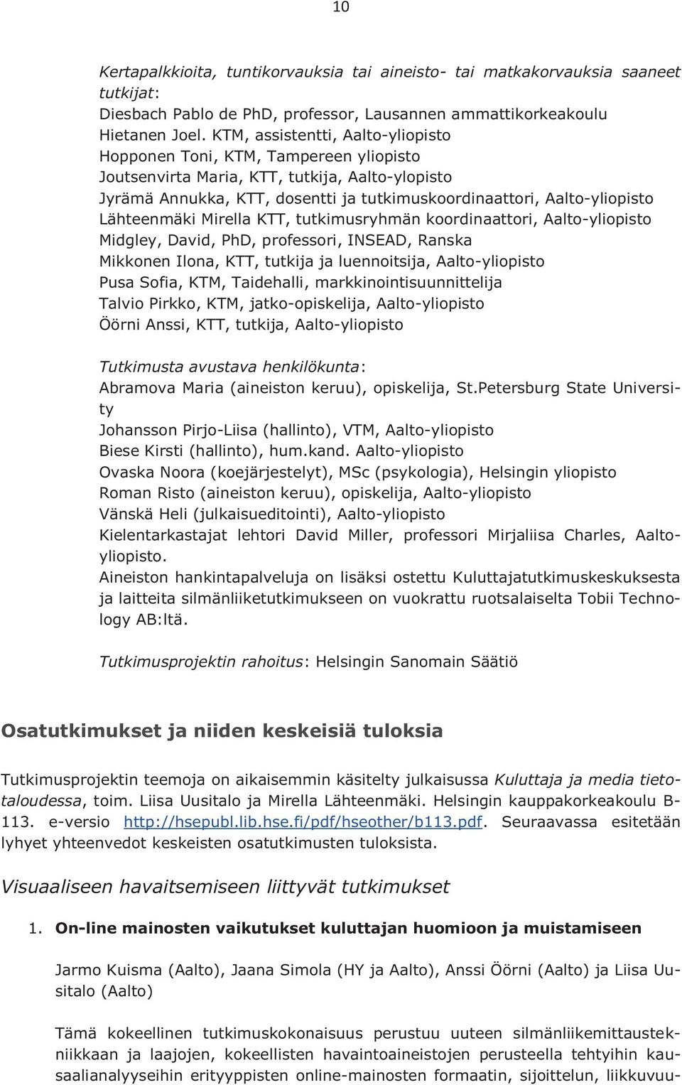 Lähteenmäki Mirella KTT, tutkimusryhmän koordinaattori, Aalto-yliopisto Midgley, David, PhD, professori, INSEAD, Ranska Mikkonen Ilona, KTT, tutkija ja luennoitsija, Aalto-yliopisto Pusa Sofia, KTM,