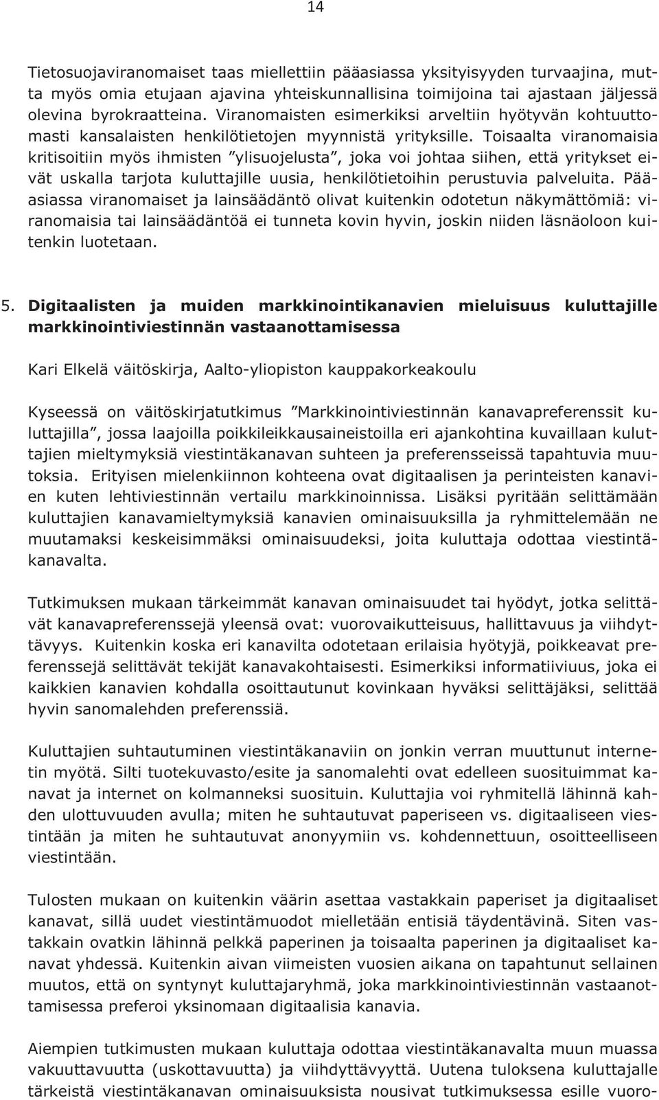 Toisaalta viranomaisia kritisoitiin myös ihmisten ylisuojelusta, joka voi johtaa siihen, että yritykset eivät uskalla tarjota kuluttajille uusia, henkilötietoihin perustuvia palveluita.