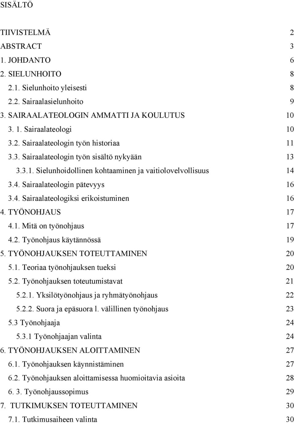 TYÖNOHJAUS 17 4.1. Mitä on työnohjaus 17 4.2. Työnohjaus käytännössä 19 5. TYÖNOHJAUKSEN TOTEUTTAMINEN 20 5.1. Teoriaa työnohjauksen tueksi 20 5.2. Työnohjauksen toteutumistavat 21 5.2.1. Yksilötyönohjaus ja ryhmätyönohjaus 22 5.