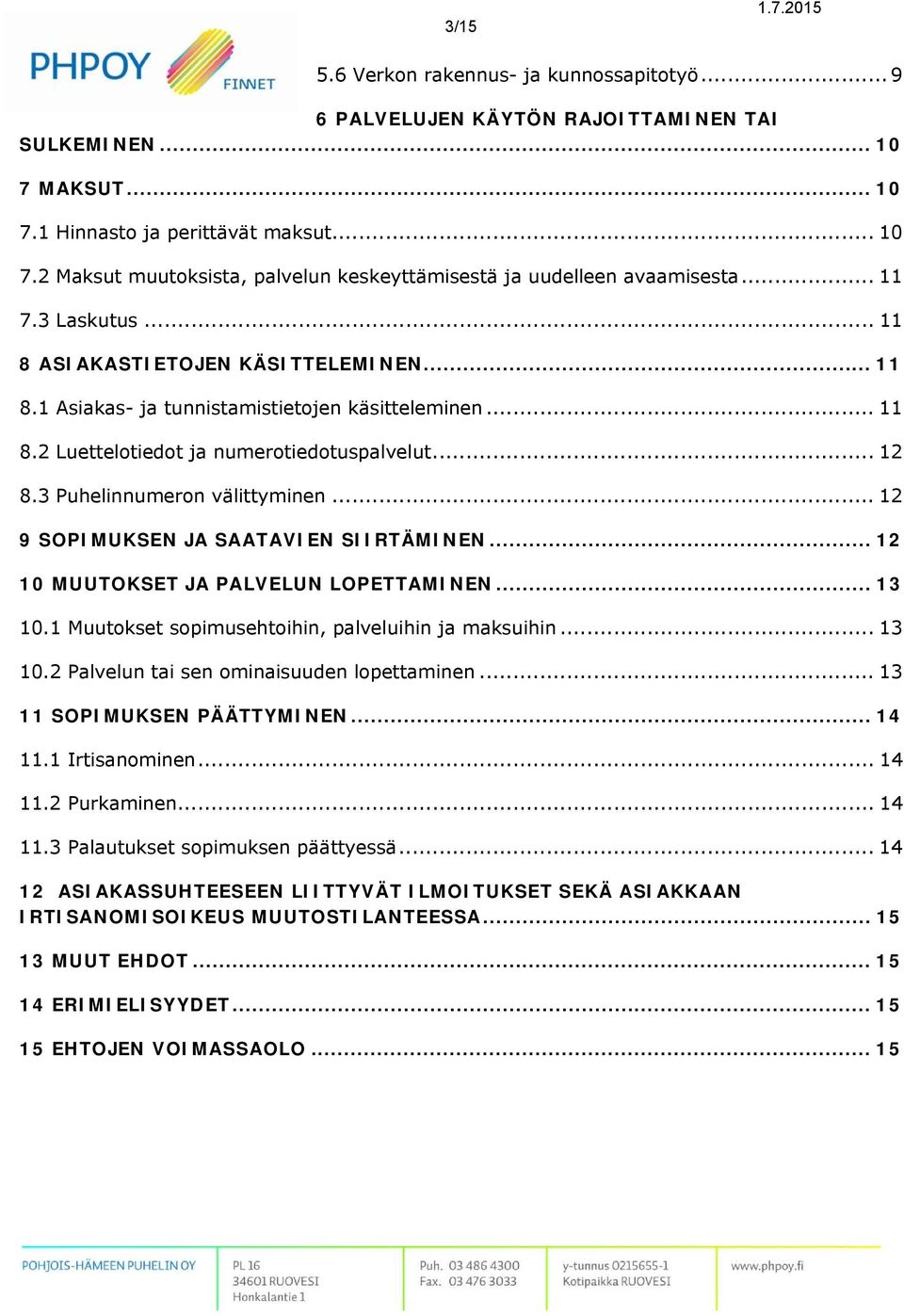 3 Puhelinnumeron välittyminen... 12 9 SOPIMUKSEN JA SAATAVIEN SIIRTÄMINEN... 12 10 MUUTOKSET JA PALVELUN LOPETTAMINEN... 13 10.1 Muutokset sopimusehtoihin, palveluihin ja maksuihin... 13 10.2 Palvelun tai sen ominaisuuden lopettaminen.