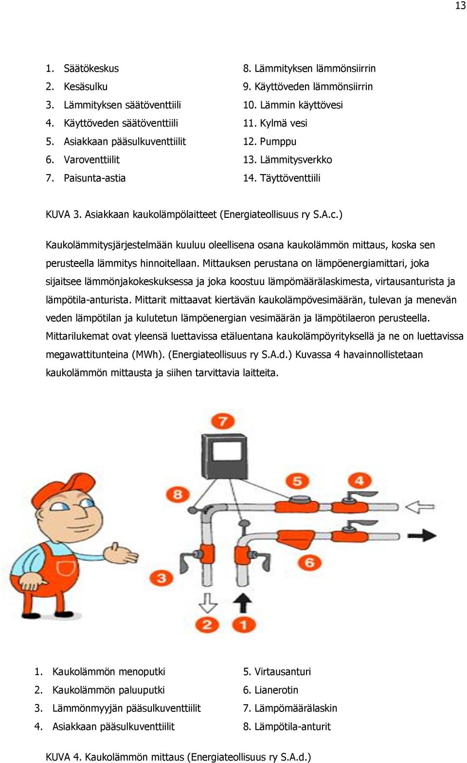 ) Kaukolämmitysjärjestelmään kuuluu oleellisena osana kaukolämmön mittaus, koska sen perusteella lämmitys hinnoitellaan.