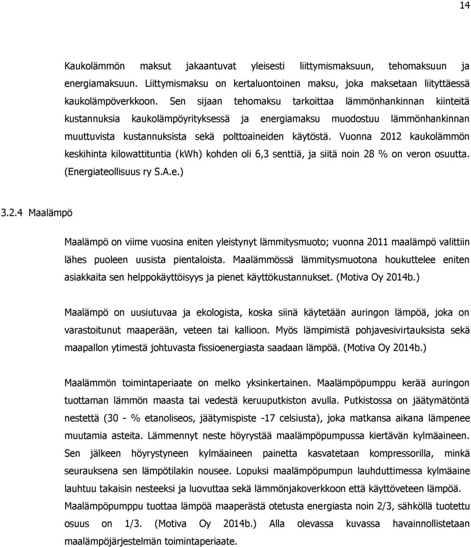 Vuonna 2012 kaukolämmön keskihinta kilowattituntia (kwh) kohden oli 6,3 senttiä, ja siitä noin 28 % on veron osuutta. (Energiateollisuus ry S.A.e.) 3.2.4 Maalämpö Maalämpö on viime vuosina eniten yleistynyt lämmitysmuoto; vuonna 2011 maalämpö valittiin lähes puoleen uusista pientaloista.