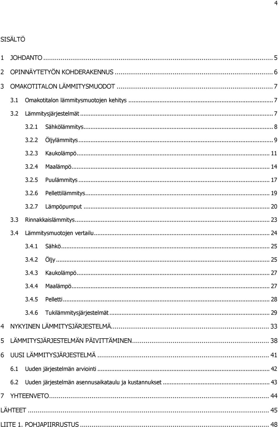 4 Lämmitysmuotojen vertailu... 24 3.4.1 Sähkö... 25 3.4.2 Öljy... 25 3.4.3 Kaukolämpö... 27 3.4.4 Maalämpö... 27 3.4.5 Pelletti... 28 3.4.6 Tukilämmitysjärjestelmät... 29 4 NYKYINEN LÄMMITYSJÄRJESTELMÄ.