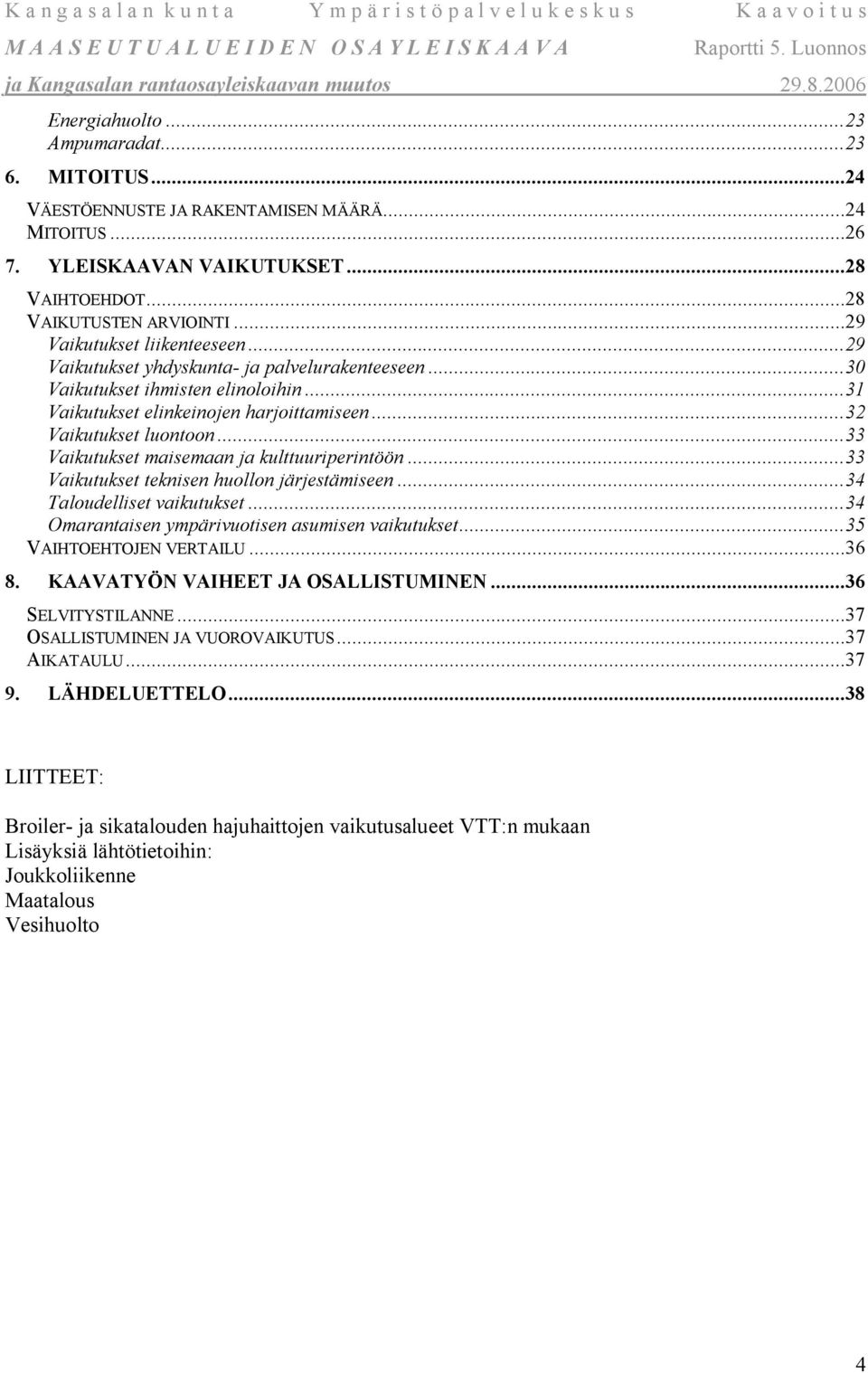 ..33 Vaikutukset maisemaan ja kulttuuriperintöön...33 Vaikutukset teknisen huollon järjestämiseen...34 Taloudelliset vaikutukset...34 Omarantaisen ympärivuotisen asumisen vaikutukset.