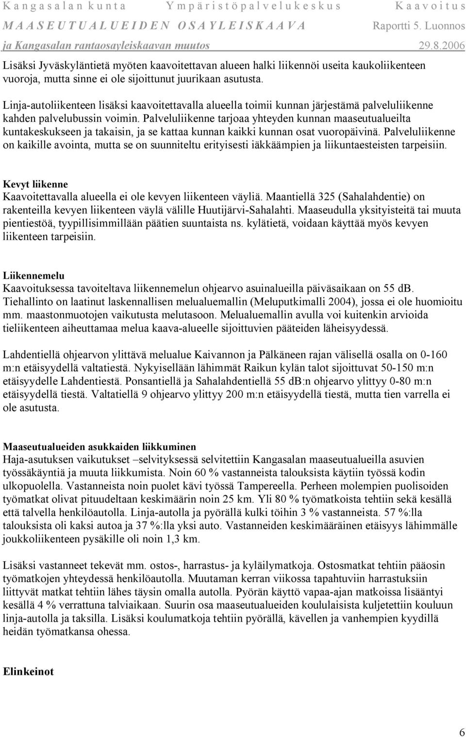 Palveluliikenne tarjoaa yhteyden kunnan maaseutualueilta kuntakeskukseen ja takaisin, ja se kattaa kunnan kaikki kunnan osat vuoropäivinä.