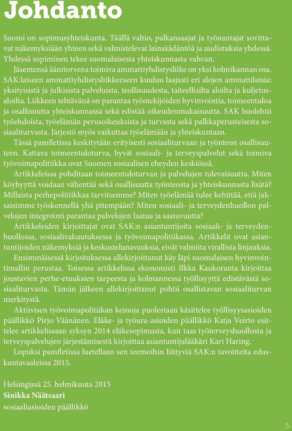 SAK:laiseen ammattiyhdistysliikkeeseen kuuluu laajasti eri alojen ammattilaisia: yksityisistä ja julkisista palveluista, teollisuudesta, taiteellisilta aloilta ja kuljetusaloilta.