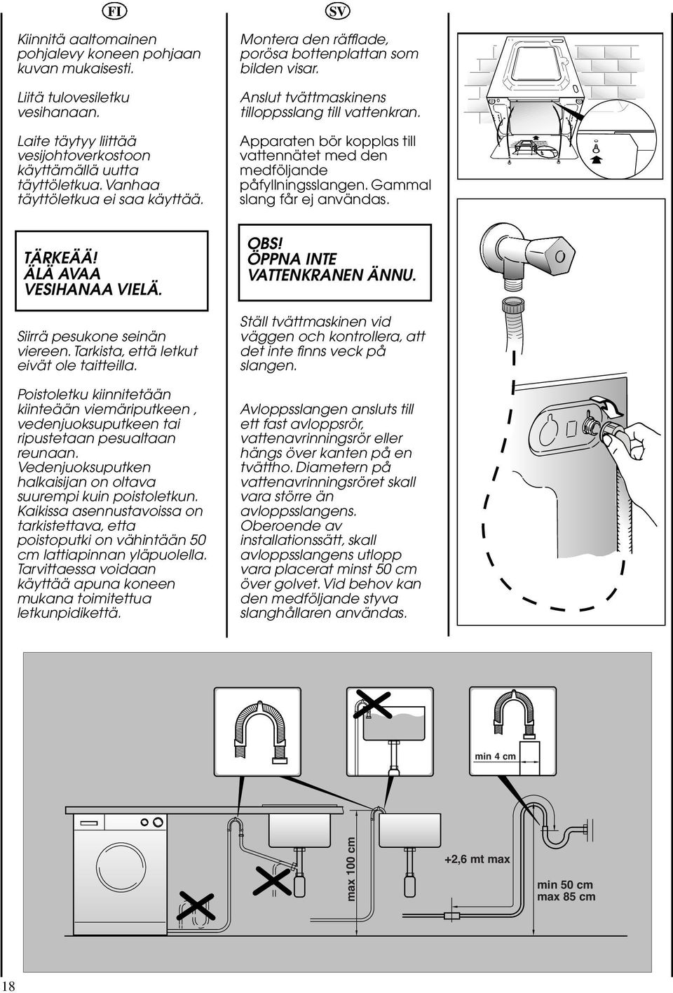 Apparaten bör kopplas till vattennätet med den medföljande påfyllningsslangen. Gammal slang får ej användas. TÄRKEÄÄ! ÄLÄ AVAA VESIHANAA VIELÄ. Siirrä pesukone seinän viereen.