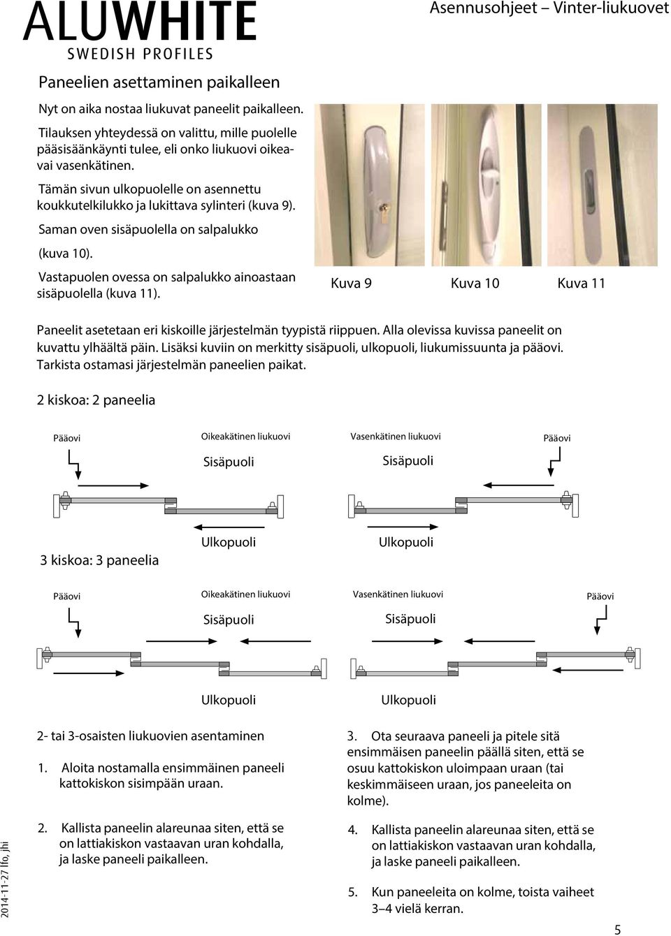 Vastapuolen ovessa on salpalukko ainoastaan sisäpuolella (kuva 11). Kuva 9 Kuva 10 Kuva 11 Paneelit asetetaan eri kiskoille järjestelmän tyypistä riippuen.