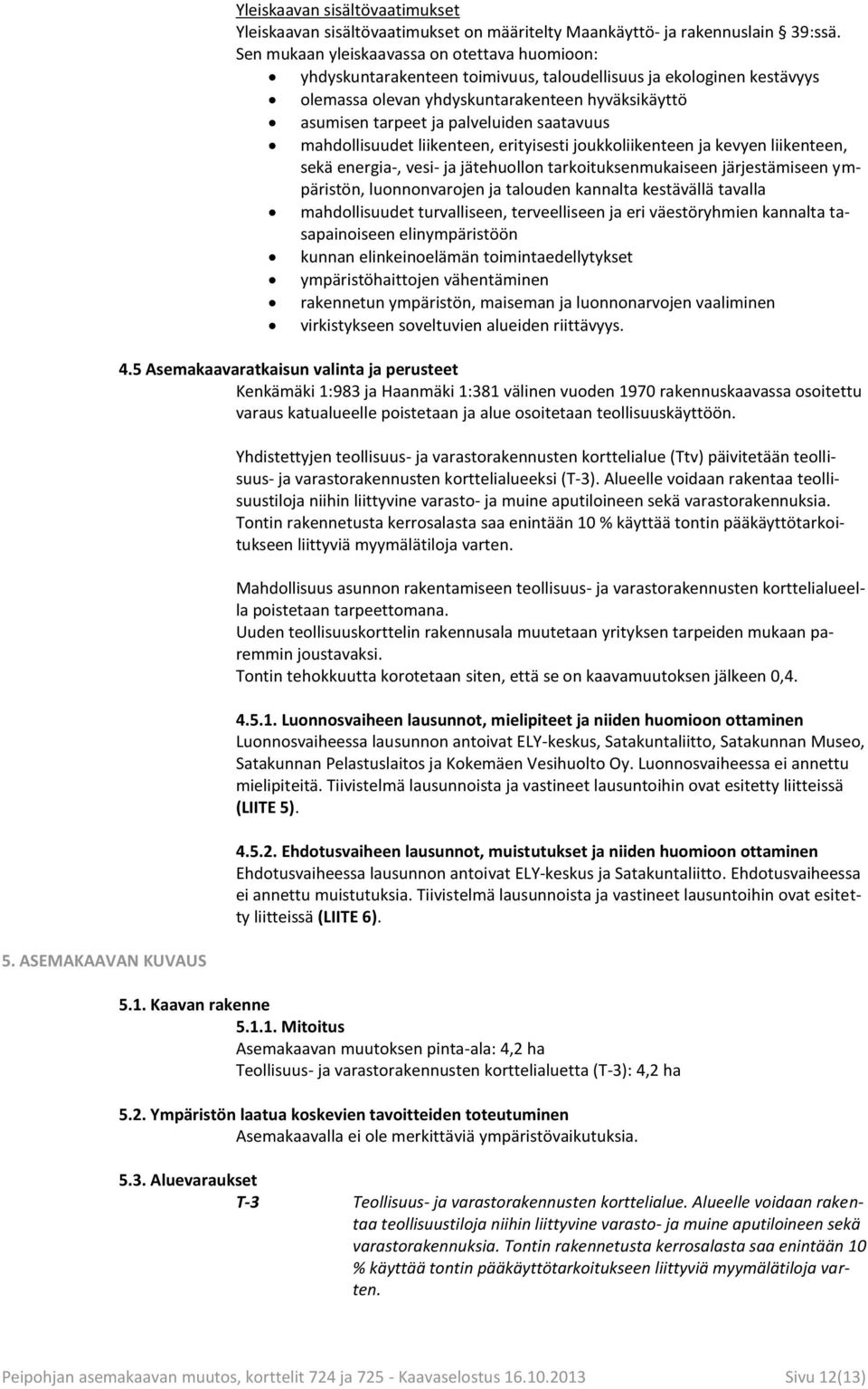 saatavuus mahdollisuudet liikenteen, erityisesti joukkoliikenteen ja kevyen liikenteen, sekä energia-, vesi- ja jätehuollon tarkoituksenmukaiseen järjestämiseen ympäristön, luonnonvarojen ja talouden