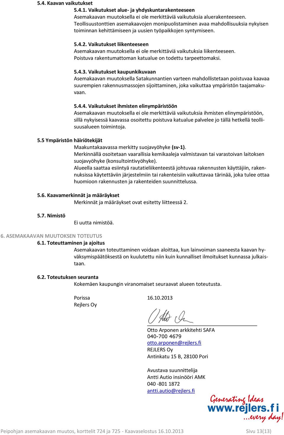 Vaikutukset liikenteeseen Asemakaavan muutoksella ei ole merkittäviä vaikutuksia liikenteeseen. Poistuva rakentumattoman katualue on todettu tarpeettomaksi. 5.4.3.