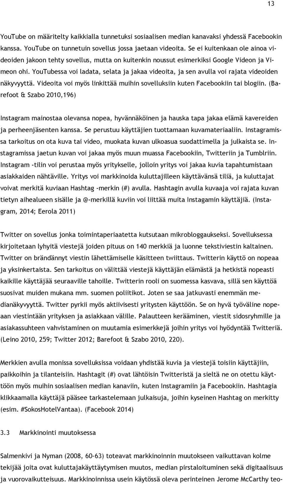 YouTubessa voi ladata, selata ja jakaa videoita, ja sen avulla voi rajata videoiden näkyvyyttä. Videoita voi myös linkittää muihin sovelluksiin kuten Facebookiin tai blogiin.