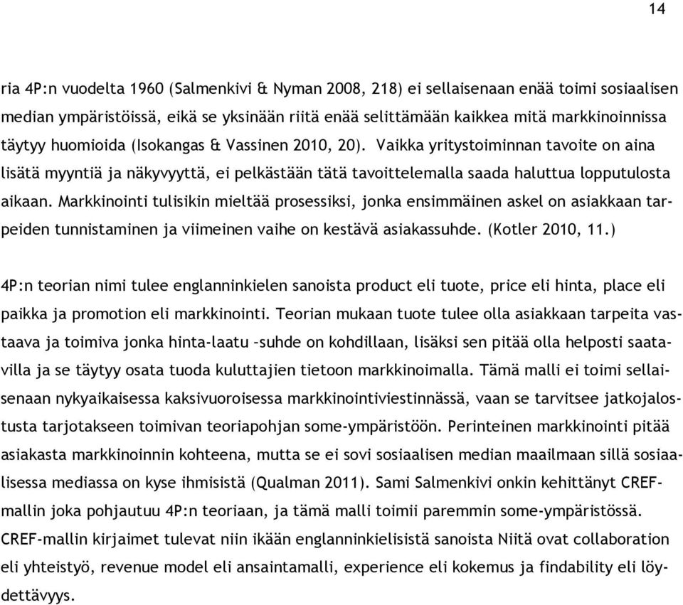 Markkinointi tulisikin mieltää prosessiksi, jonka ensimmäinen askel on asiakkaan tarpeiden tunnistaminen ja viimeinen vaihe on kestävä asiakassuhde. (Kotler 2010, 11.