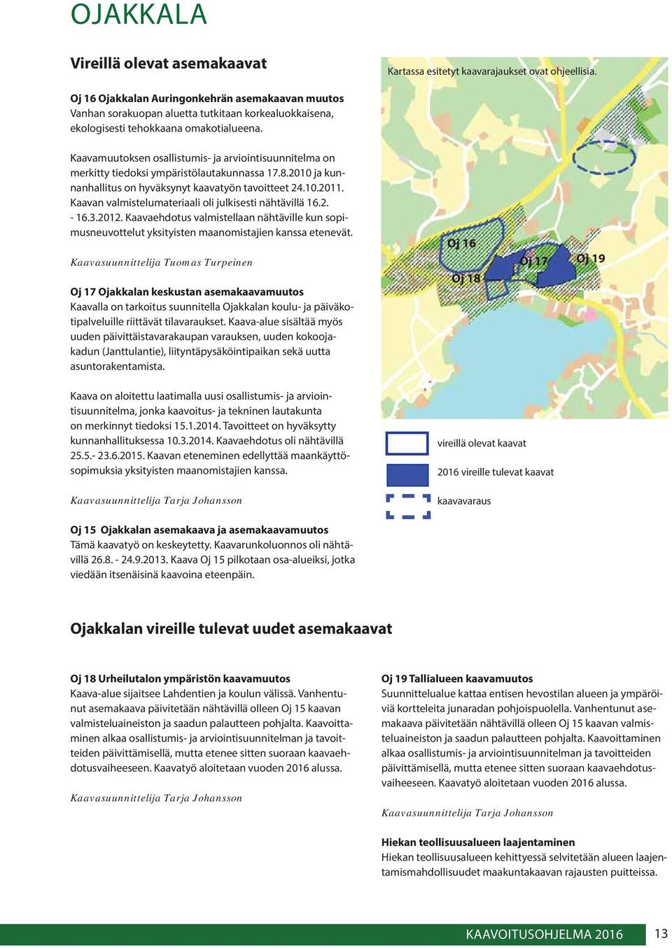 Kaavamuutoksen osallistumis- ja arviointisuunnitelma on merkitty tiedoksi ympäristölautakunnassa 17.8.2010 ja kunnanhallitus on hyväksynyt kaavatyön tavoitteet 24.10.2011.