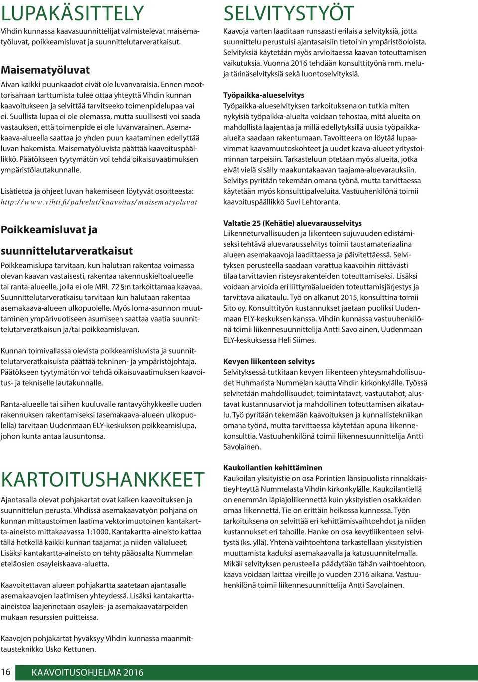 Suullista lupaa ei ole olemassa, mutta suullisesti voi saada vastauksen, että toimenpide ei ole luvanvarainen. Asemakaava-alueella saattaa jo yhden puun kaataminen edellyttää luvan hakemista.