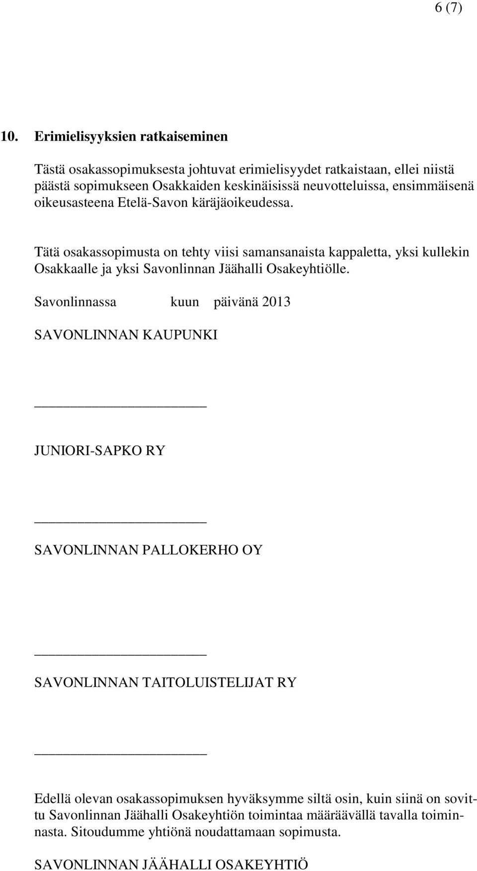 oikeusasteena Etelä-Savon käräjäoikeudessa. Tätä osakassopimusta on tehty viisi samansanaista kappaletta, yksi kullekin Osakkaalle ja yksi Savonlinnan Jäähalli Osakeyhtiölle.