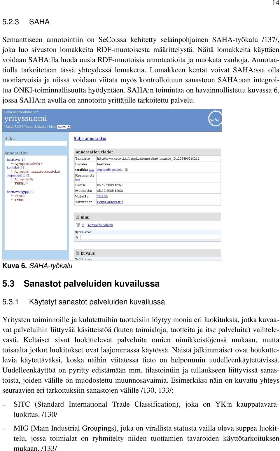 Lomakkeen kentät voivat SAHA:ssa olla moniarvoisia ja niissä voidaan viitata myös kontrolloituun sanastoon SAHA:aan integroi tua ONKI toiminnallisuutta hyödyntäen.