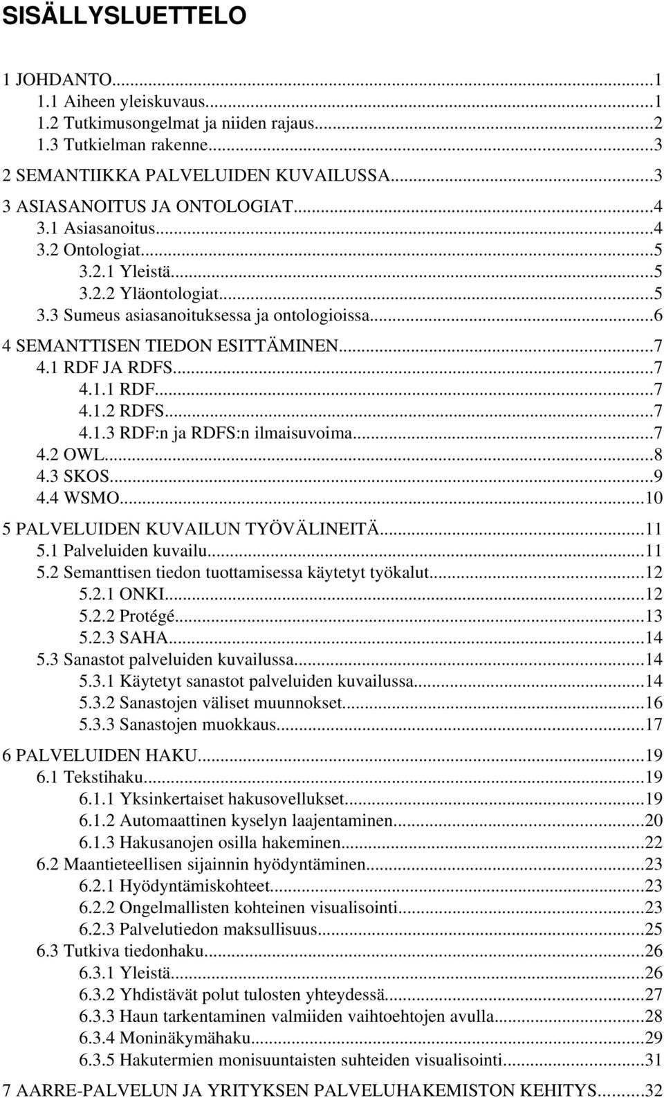 ..7 4.1.3 RDF:n ja RDFS:n ilmaisuvoima...7 4.2 OWL...8 4.3 SKOS...9 4.4 WSMO...10 5 PALVELUIDEN KUVAILUN TYÖVÄLINEITÄ...11 5.1 Palveluiden kuvailu...11 5.2 Semanttisen tiedon tuottamisessa käytetyt työkalut.