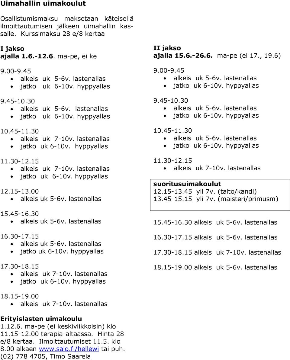 , 19.6) 9.00-9.45 9.45-10.30 10.45-11.30 11.30-12.15 alkeis uk 7-10v. lastenallas suoritusuimakoulut 12.15-13.45 yli 7v. (taito/kandi) 13.45-15.15 yli 7v. (maisteri/primusm) 15.45-16.