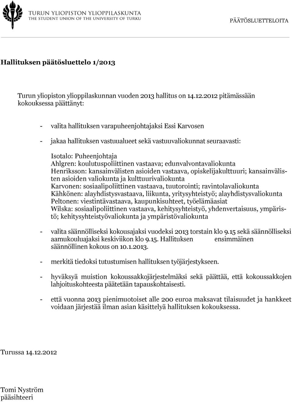 koulutuspoliittinen vastaava; edunvalvontavaliokunta Henriksson: kansainvälisten asioiden vastaava, opiskelijakulttuuri; kansainvälisten asioiden valiokunta ja kulttuurivaliokunta Karvonen: