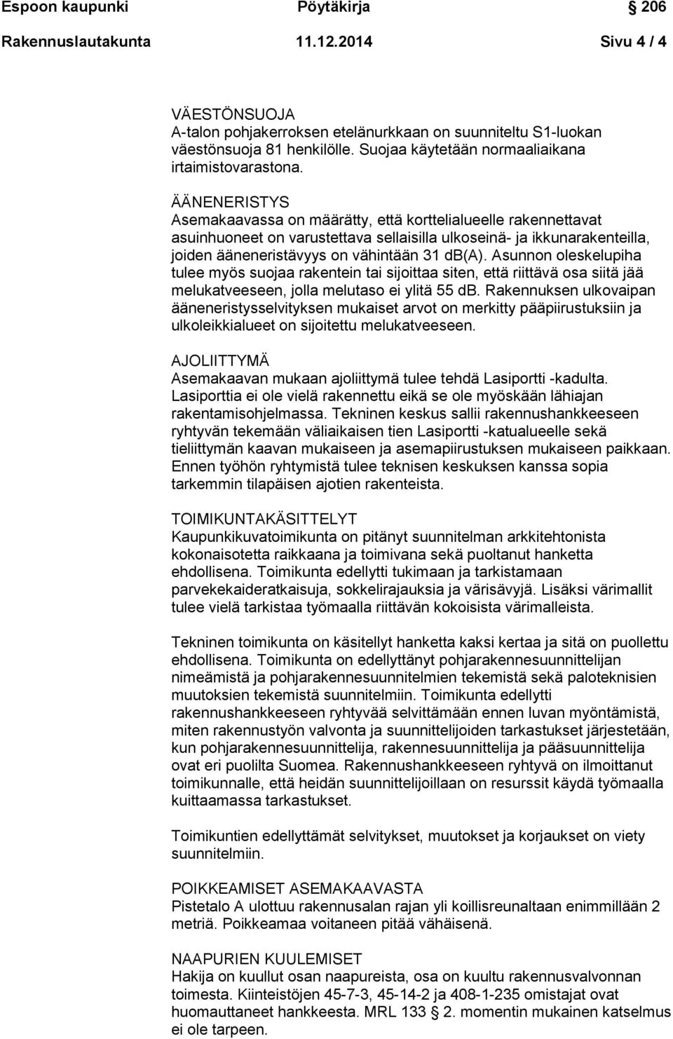 Asunnon oleskelupiha tulee myös suojaa rakentein tai sijoittaa siten, että riittävä osa siitä jää melukatveeseen, jolla melutaso ei ylitä 55 db.