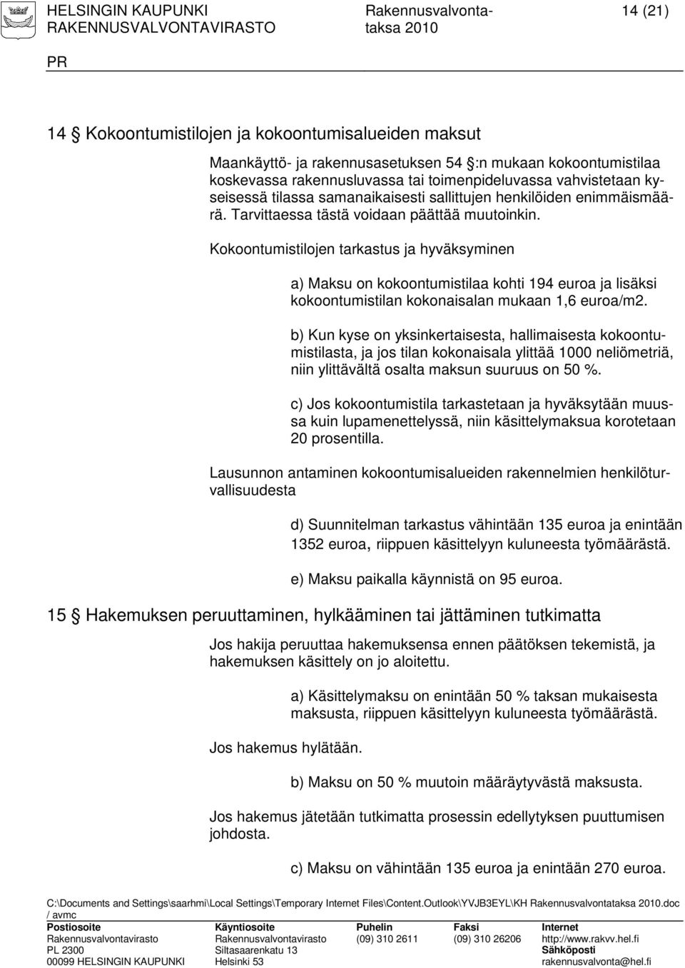 Kokoontumistilojen tarkastus ja hyväksyminen a) Maksu on kokoontumistilaa kohti 194 euroa ja lisäksi kokoontumistilan kokonaisalan mukaan 1,6 euroa/m2.