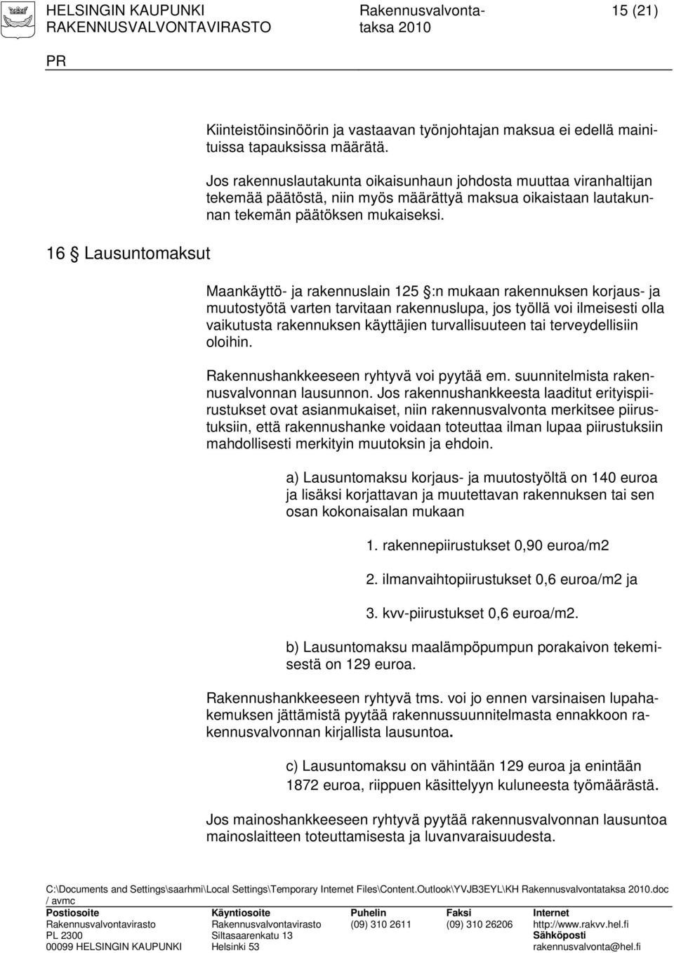 Maankäyttö- ja rakennuslain 125 :n mukaan rakennuksen korjaus- ja muutostyötä varten tarvitaan rakennuslupa, jos työllä voi ilmeisesti olla vaikutusta rakennuksen käyttäjien turvallisuuteen tai